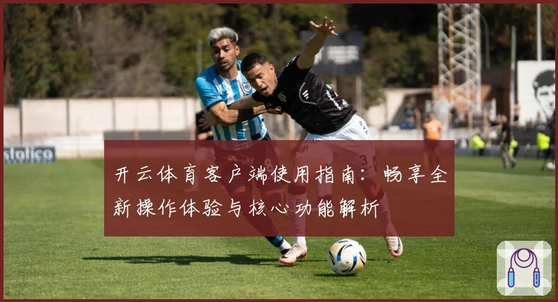 开云体育客户端使用指南：畅享全新操作体验与核心功能解析