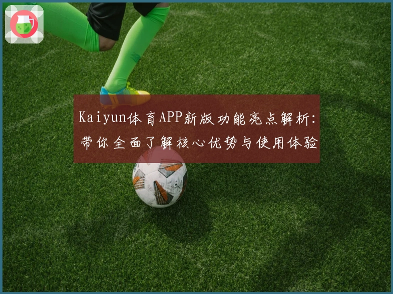 Kaiyun体育APP新版功能亮点解析：带你全面了解核心优势与使用体验