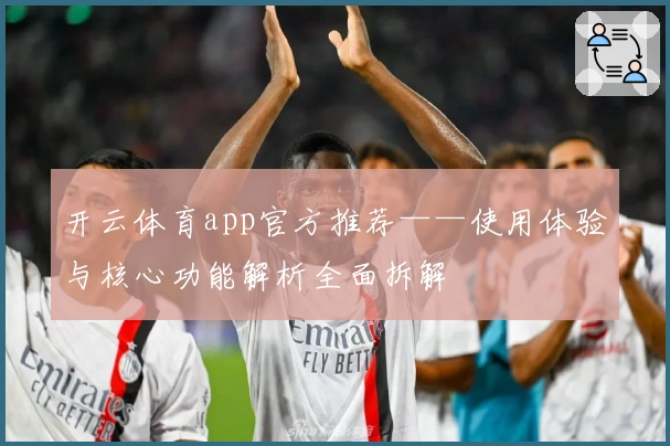 开云体育app官方推荐——使用体验与核心功能解析全面拆解