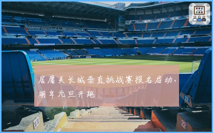 居庸关长城垂直挑战赛报名启动，明年元旦开跑