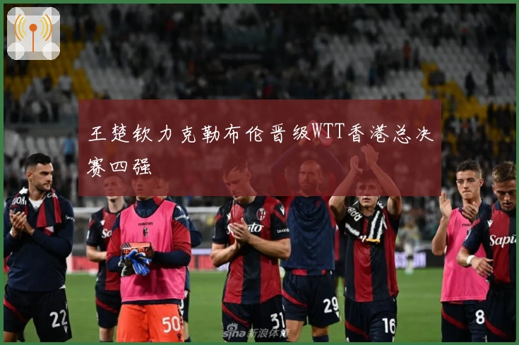 王楚钦力克勒布伦晋级WTT香港总决赛四强