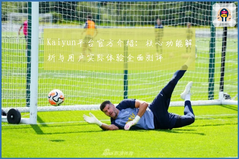 Kaiyun平台官方介绍:核心功能解析与用户实际体验全面测评