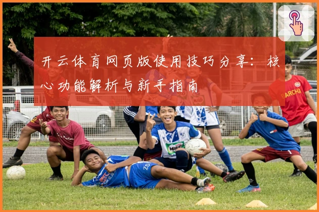 开云体育网页版使用技巧分享：核心功能解析与新手指南