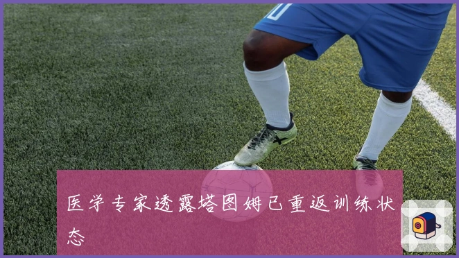 医学专家透露塔图姆已重返训练状态