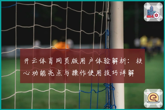 开云体育网页版用户体验解析:核心功能亮点与操作使用技巧详解