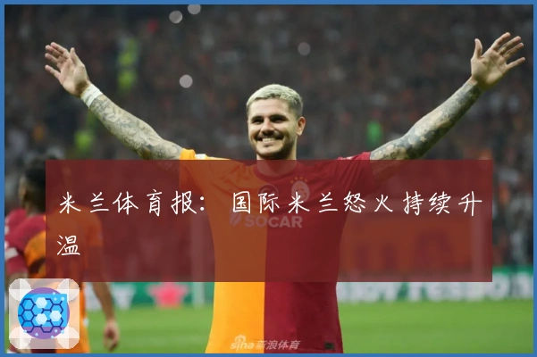 米兰体育报：国际米兰怒火持续升温