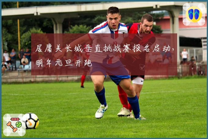 居庸关长城垂直挑战赛报名启动，明年元旦开跑