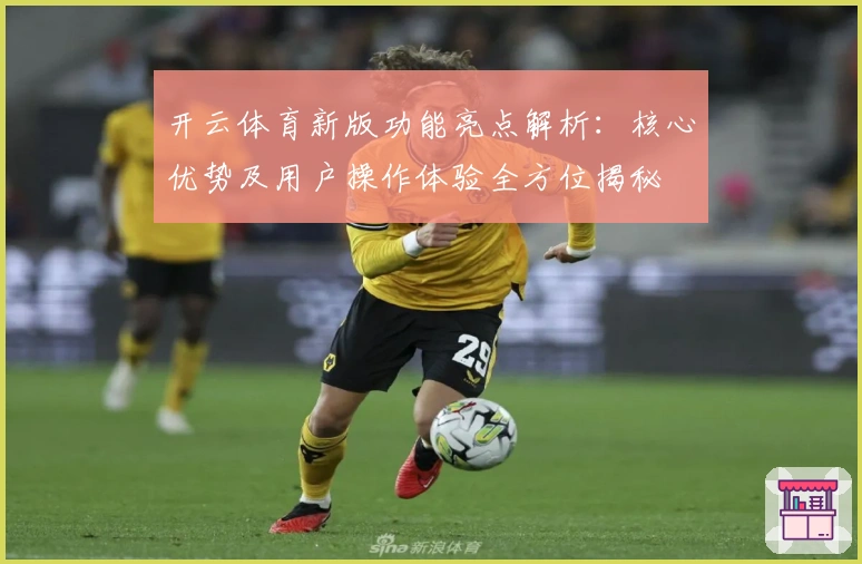 开云体育新版功能亮点解析：核心优势及用户操作体验全方位揭秘