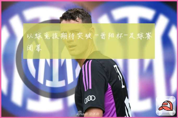 以球竞技期待突破 -晋阳杯-足球赛闭幕