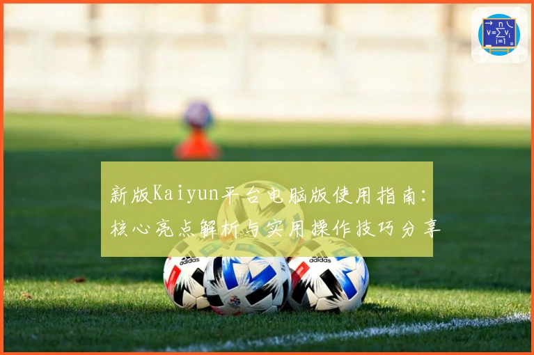 新版Kaiyun平台电脑版使用指南：核心亮点解析与实用操作技巧分享