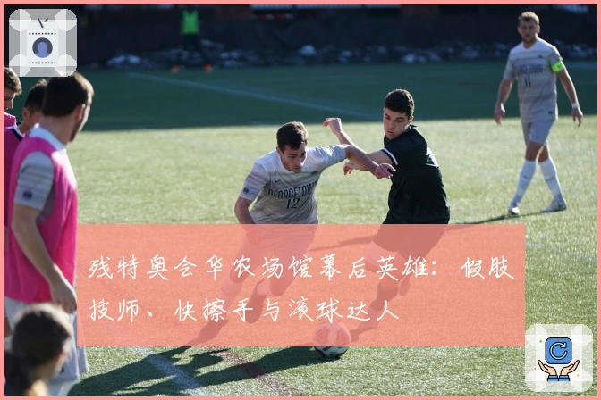 残特奥会华农场馆幕后英雄：假肢技师、快擦手与滚球达人