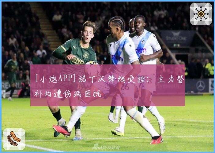 [小炮APP]诺丁汉锋线受挫：主力替补均遭伤病困扰