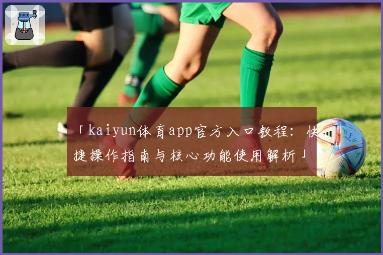 「kaiyun体育app官方入口教程：快捷操作指南与核心功能使用解析」