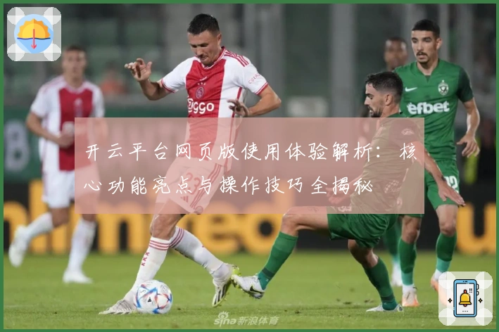 开云平台网页版使用体验解析：核心功能亮点与操作技巧全揭秘