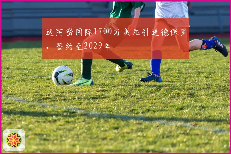 迈阿密国际1700万美元引进德保罗，签约至2029年