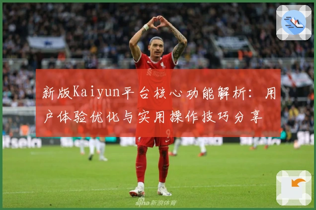 新版Kaiyun平台核心功能解析：用户体验优化与实用操作技巧分享