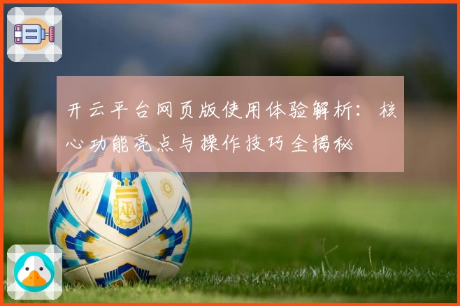 开云平台网页版使用体验解析:核心功能亮点与操作技巧全揭秘