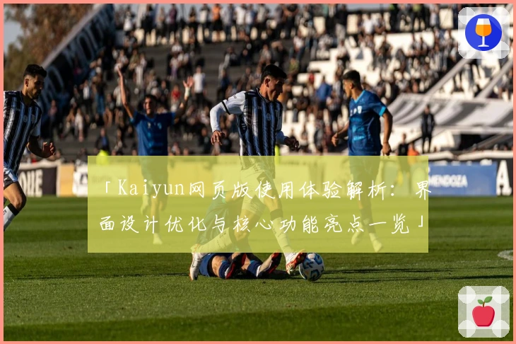 「Kaiyun网页版使用体验解析：界面设计优化与核心功能亮点一览」
