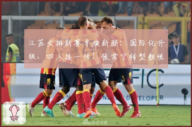 江苏女排新赛季焕新颜：国际化升级，四人接一传！张常宁转型教练去向成谜